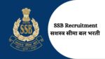 SSB Recruitment 2023 : सशस्त्र सीमा बल मध्ये मोठी भरती विविध पदे पात्रता , १० वी ते इंजिनिअरिंग ssb bharti